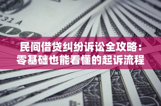 武汉民间借贷纠纷诉讼全攻略:零基础也能看懂的起诉流程与证据整理指南 武汉民间借贷纠纷诉讼全攻略:零基础也能看懂的起诉流程与证据整理指南