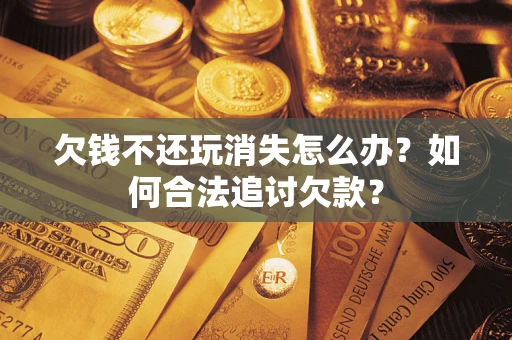 武汉欠钱不还玩消失怎么办？如何合法追讨欠款？