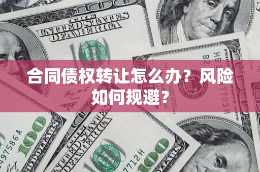 武汉合同债权转让怎么办？风险如何规避？