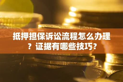 武汉抵押担保诉讼流程怎么办理？证据有哪些技巧？