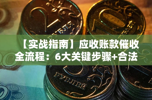 武汉【实战指南】应收账款催收全流程：6大关键步骤+合法回款技巧