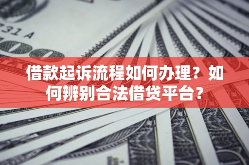 武汉借款起诉流程如何办理？如何辨别合法借贷平台？