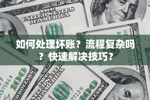 武汉如何处理坏账？流程复杂吗？快速解决技巧？