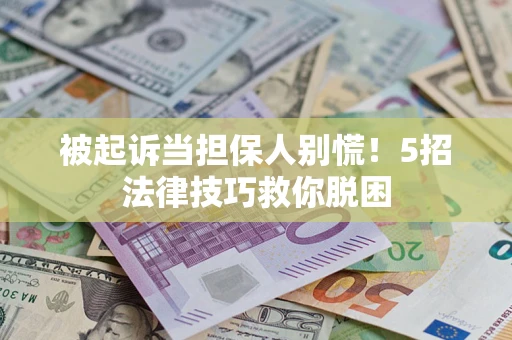 武汉被起诉当担保人别慌！5招法律技巧救你脱困