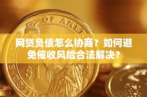 武汉网贷负债怎么协商？如何避免催收风险合法解决？