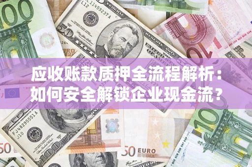 武汉应收账款质押全流程解析：如何安全解锁企业现金流？