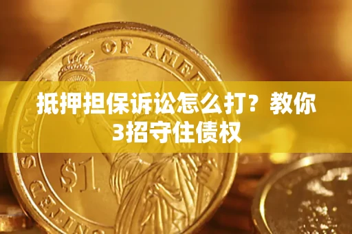 武汉抵押担保诉讼怎么打？教你3招守住债权