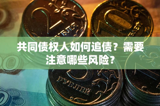 武汉共同债权人如何追债？需要注意哪些风险？