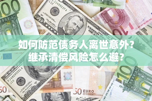 武汉如何防范债务人离世意外？继承清偿风险怎么避？