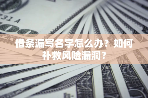 武汉借条漏写名字怎么办？如何补救风险漏洞？