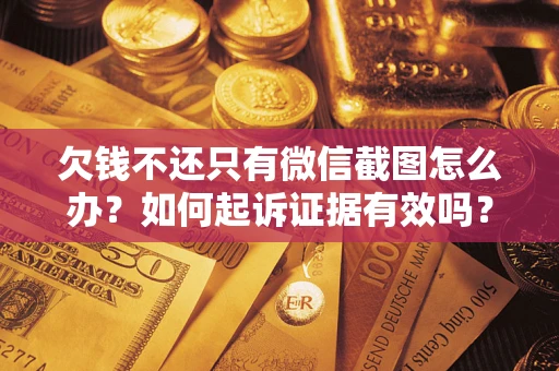 武汉欠钱不还只有微信截图怎么办？如何起诉证据有效吗？
