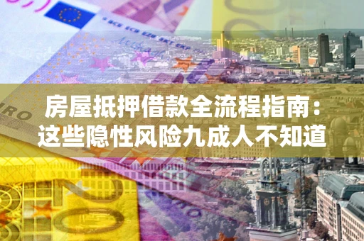 武汉房屋抵押借款全流程指南：这些隐性风险九成人不知道