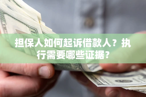 武汉担保人如何起诉借款人？执行需要哪些证据？