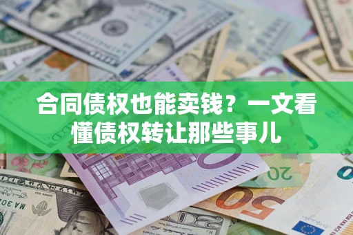武汉合同债权也能卖钱？一文看懂债权转让那些事儿