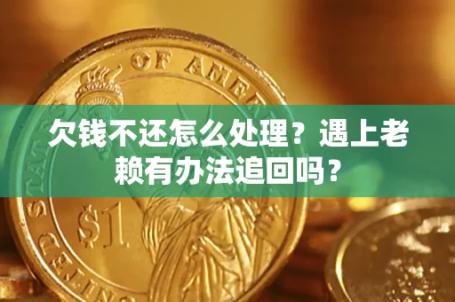 武汉欠钱不还怎么处理？遇上老赖有办法追回吗？