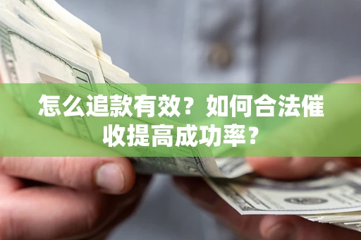 武汉怎么追款有效？如何合法催收提高成功率？
