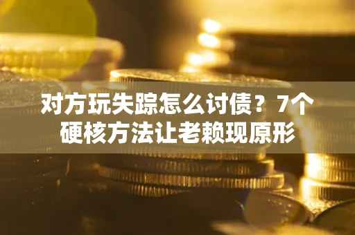 武汉对方玩失踪怎么讨债？7个硬核方法让老赖现原形