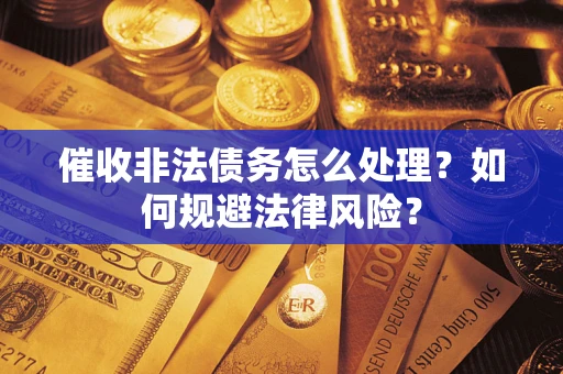 武汉催收非法债务怎么处理？如何规避法律风险？