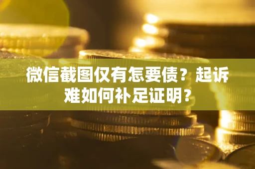 武汉微信截图仅有怎要债？起诉难如何补足证明？