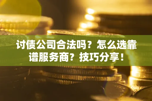 武汉讨债公司合法吗？怎么选靠谱服务商？技巧分享！