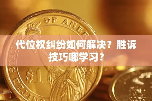 武汉代位权纠纷如何解决？胜诉技巧哪学习？