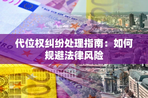 武汉代位权纠纷处理指南：如何规避法律风险
