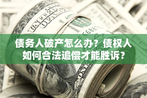 武汉债务人破产怎么办？债权人如何合法追偿才能胜诉？