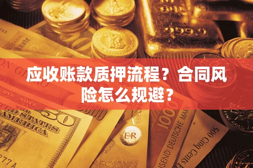 武汉应收账款质押流程？合同风险怎么规避？