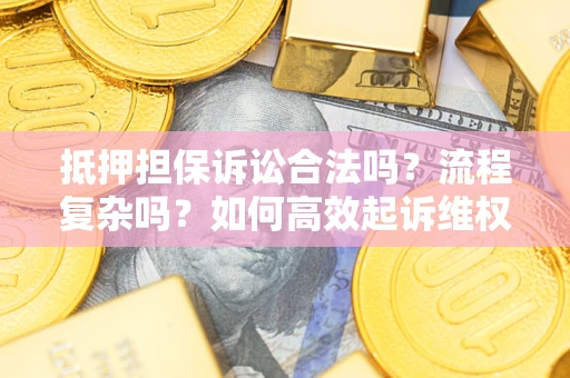 武汉抵押担保诉讼合法吗？流程复杂吗？如何高效起诉维权？