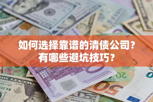 武汉如何选择靠谱的清债公司？有哪些避坑技巧？