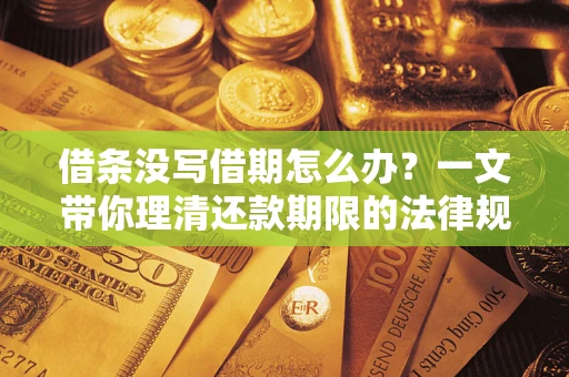 武汉借条没写借期怎么办？一文带你理清还款期限的法律规则