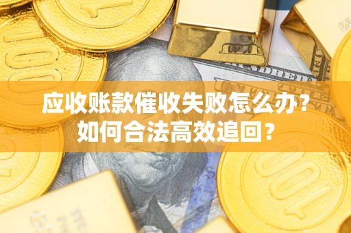 武汉应收账款催收失败怎么办？如何合法高效追回？
