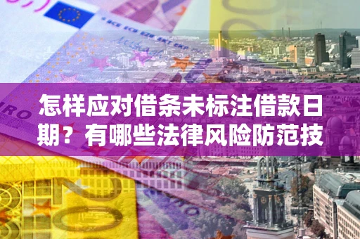 武汉怎样应对借条未标注借款日期？有哪些法律风险防范技巧？