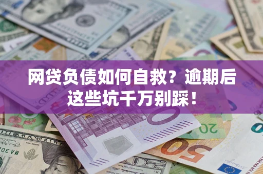 武汉网贷负债如何自救？逾期后这些坑千万别踩！