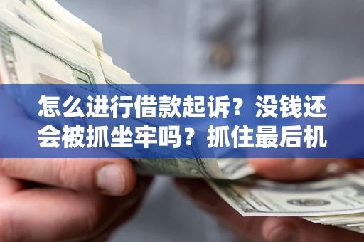武汉怎么进行借款起诉？没钱还会被抓坐牢吗？抓住最后机会！