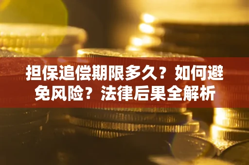 武汉担保追偿期限多久？如何避免风险？法律后果全解析