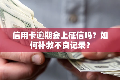武汉信用卡逾期会上征信吗？如何补救不良记录？