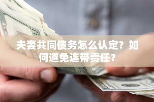 武汉夫妻共同债务怎么认定？如何避免连带责任？