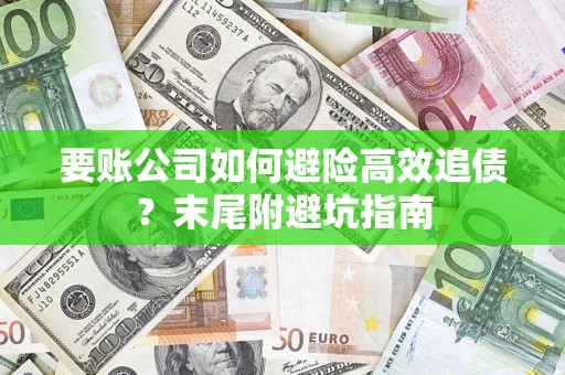 武汉要账公司如何避险高效追债？末尾附避坑指南