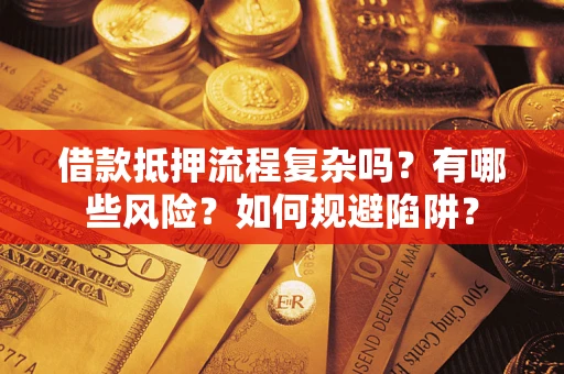 武汉借款抵押流程复杂吗？有哪些风险？如何规避陷阱？