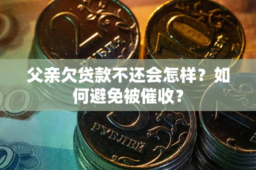 武汉父亲欠贷款不还会怎样？如何避免被催收？