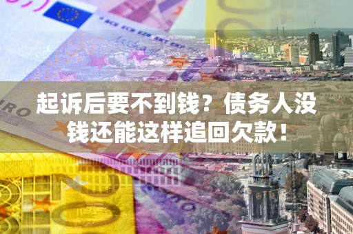 武汉起诉后要不到钱？债务人没钱还能这样追回欠款！