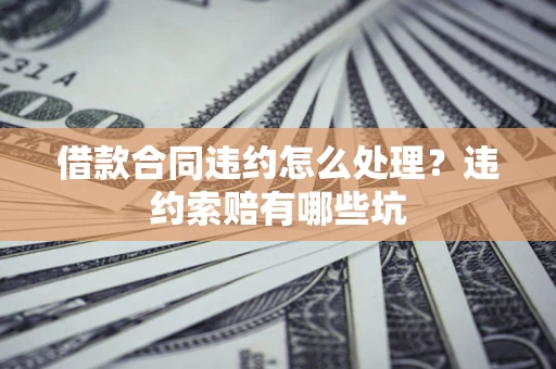 武汉借款合同违约怎么处理？违约索赔有哪些坑