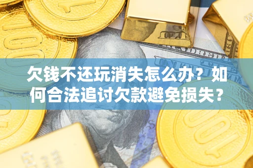 武汉欠钱不还玩消失怎么办？如何合法追讨欠款避免损失？