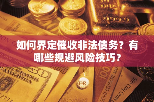 武汉如何界定催收非法债务？有哪些规避风险技巧？