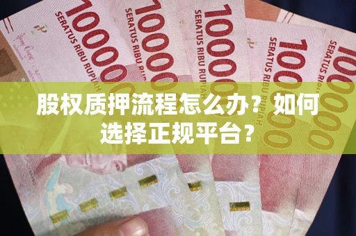 武汉股权质押流程怎么办？如何选择正规平台？