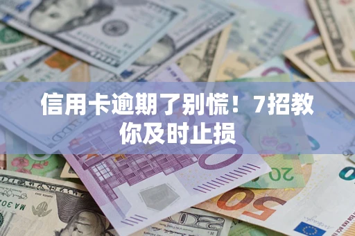 武汉信用卡逾期了别慌！7招教你及时止损