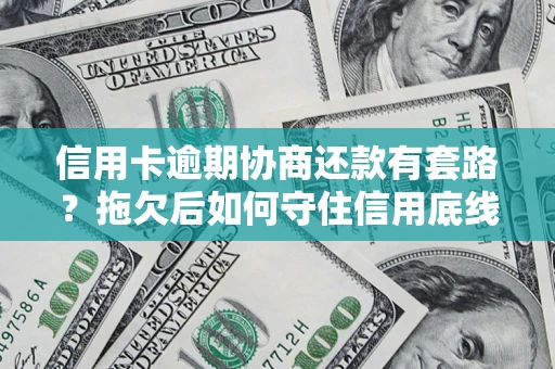 武汉信用卡逾期协商还款有套路？拖欠后如何守住信用底线？