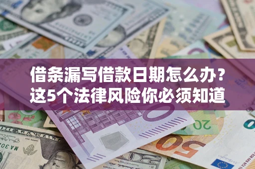 武汉借条漏写借款日期怎么办？这5个法律风险你必须知道