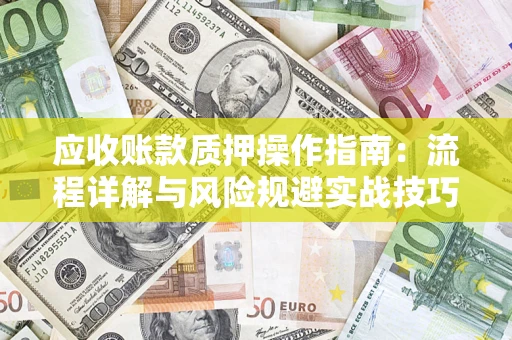 武汉应收账款质押操作指南：流程详解与风险规避实战技巧